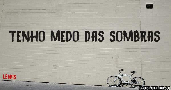 Tenho medo das sombras