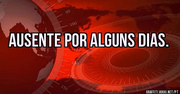 Ausente por alguns dias. 