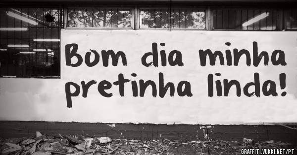 Bom dia minha pretinha linda!