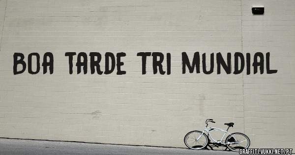 Boa tarde Tri mundial