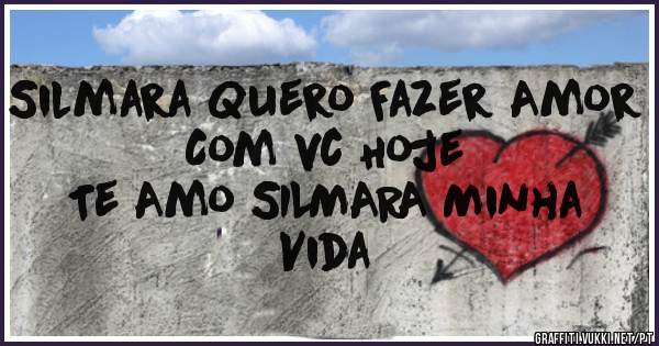 Silmara Quero Fazer Amor Com vc Hoje 
          Te Amo SILMARA Minha Vida 