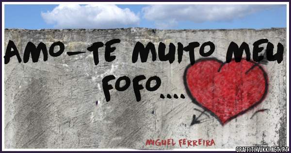 AMO-TE MUITO MEU FOFO....