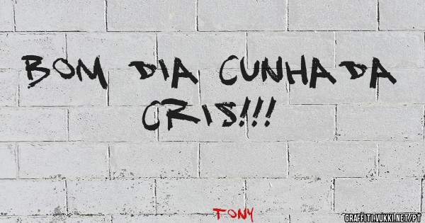 Bom dia cunhada Cris!!!