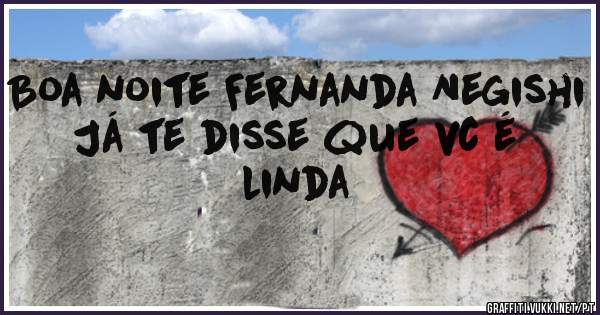 Boa noite Fernanda Negishi 

Já te disse que vc é linda 