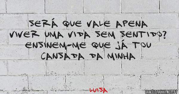 Será que vale apena viver uma vida sem sentido? Ensinem-me que já tou cansada da minha 