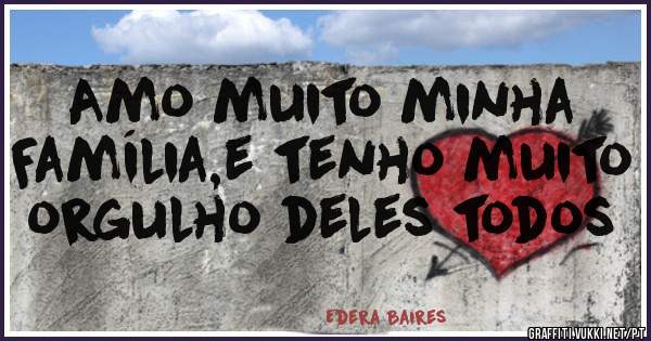 Amo muito minha Família,e tenho muito orgulho deles todos
