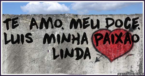 Te  Amo. Meu Doce. Luis  Minha Paixao Linda 