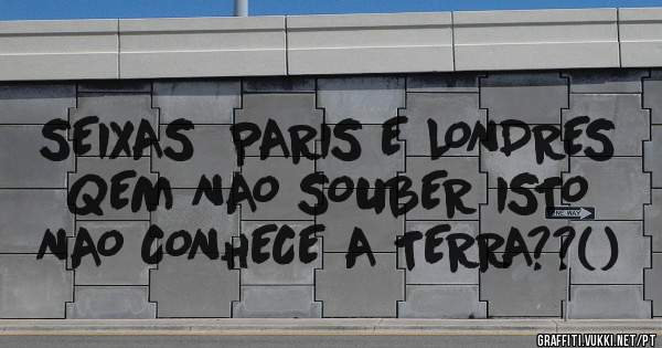 SEIXAS  PARIS E LONDRES        QEM NAO SOUBER ISTO              NAO CONHECE A TERRA??()
         