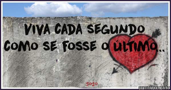 Viva cada segundo como se fosse o último...
