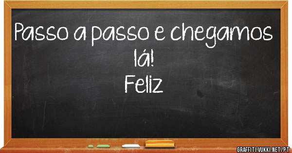 Passo a passo e chegamos lá!
Feliz
