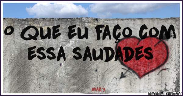 O que eu faço com essa saudades