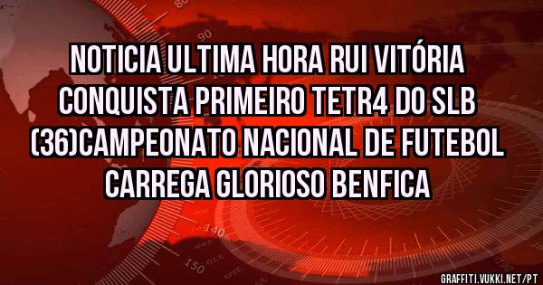 Noticia ultima hora RUI VITÓRIA
Conquista primeiro tetr4 do SLB
(36)campeonato nacional de futebol
CARREGA GLORIOSO BENFICA