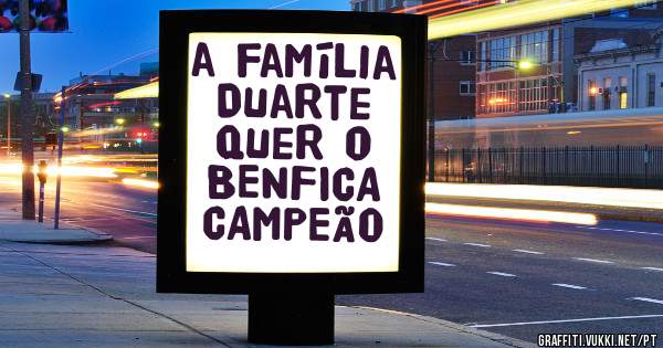 a família Duarte quer o BENFICA CAMPEÃO