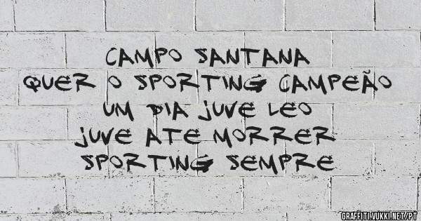 Campo Santana
Quer O Sporting Campeão
Um Dia Juve Leo 
Juve Ate Morrer
Sporting Sempre