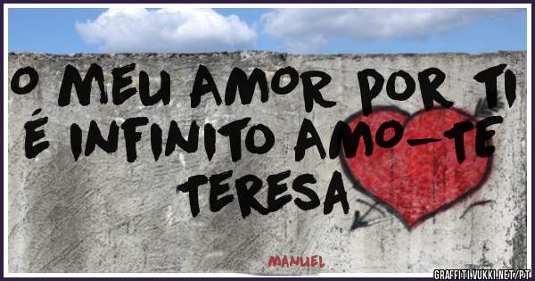O meu AMOR por ti é infinito AMO-TE Teresa