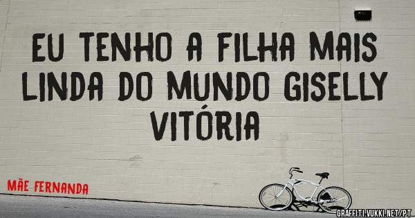 Eu tenho a filha mais linda do mundo giselly vitória 
