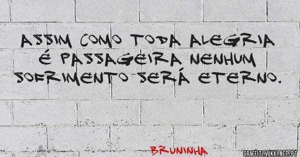 Assim Como Toda Alegria É Passageira Nenhum Sofrimento Será Eterno.