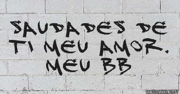 Saudades de ti meu amor.
 Meu BB