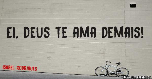 Ei, Deus te ama demais!