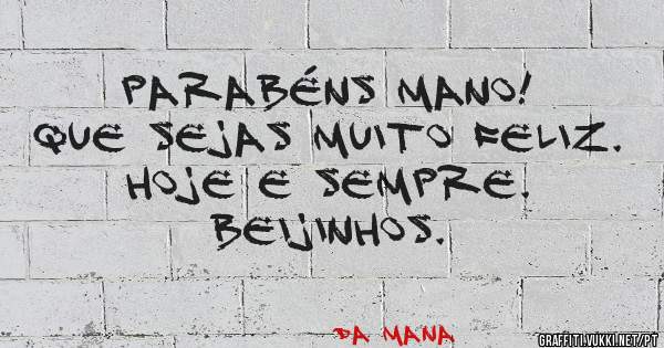 Parabéns mano!
Que sejas muito feliz. Hoje e sempre. 
Beijinhos.