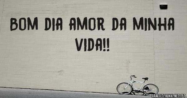 Bom dia amor da minha vida!!