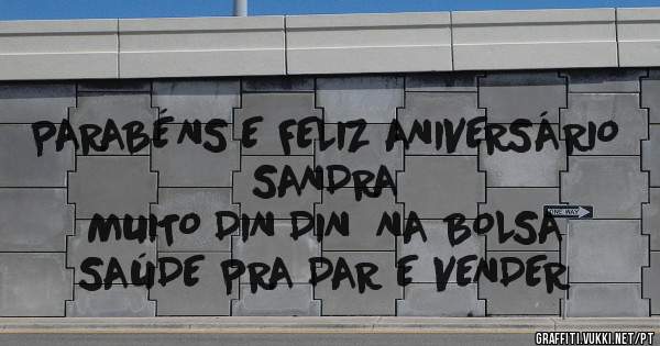 PARABÉNS E FELIZ ANIVERSÁRIO SANDRA 
MUITO DIN DIN  NA BOLSA
SAÚDE PRA DAR E VENDER
