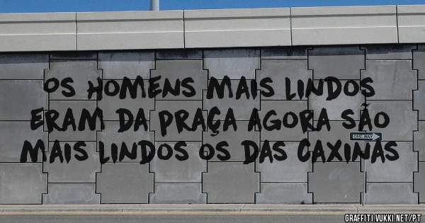 Os homens mais lindos eram da praça agora são mais lindos os das caxinas
