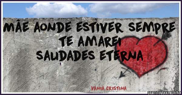 Mãe aonde estiver sempre 
te amarei 
saudades eterna