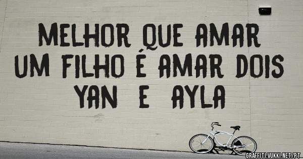 melhor que amar um filho é amar dois

yan  e  ayla
