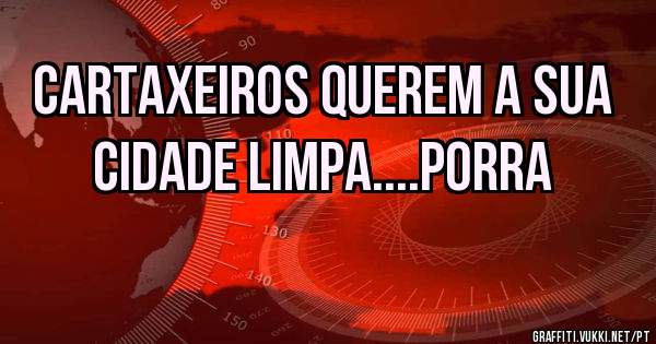 Cartaxeiros querem a sua cidade limpa....porra