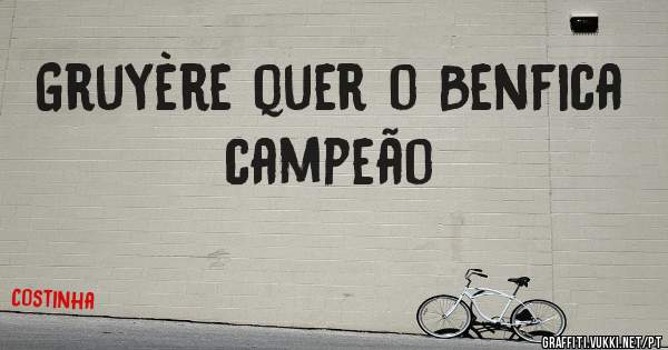 Gruyère quer o Benfica campeão