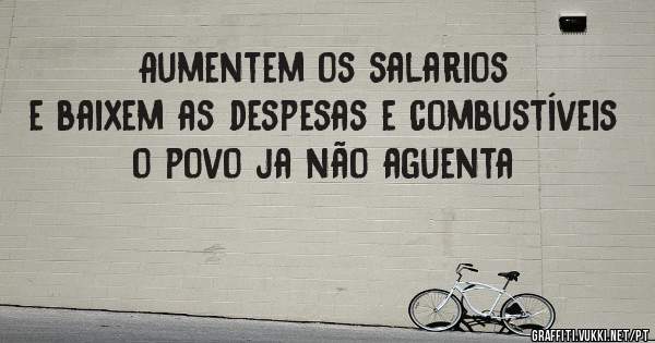 Aumentem os salarios e baixem as despesas e combustíveis o povo ja não aguenta 