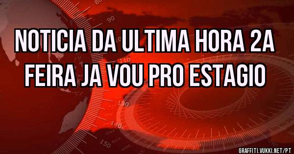 Noticia da ultima hora 2a feira ja vou pro estagio