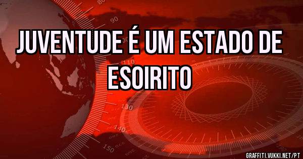 JUVENTUDE É UM ESTADO DE ESOIRITO