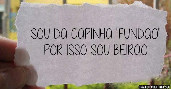 SOU DA CAPINHA ''FUNDAO'' POR ISSO SOU BEIRAO