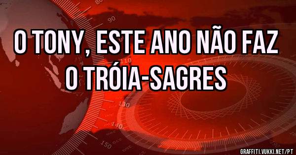O tony, este ano não faz o tróia-sagres