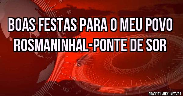 BOAS FESTAS PARA O MEU POVO ROSMANINHAL-PONTE DE SOR
