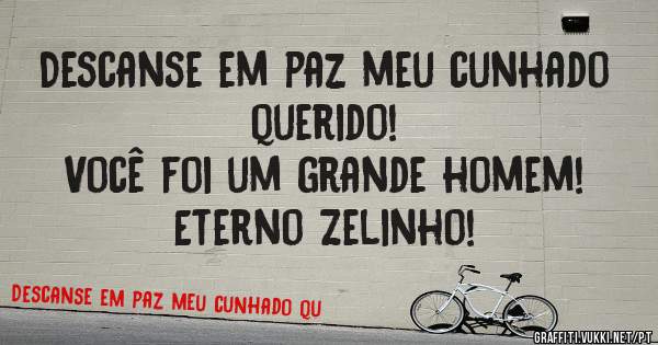 Descanse em paz meu cunhado querido!
Você foi um grande homem! 
Eterno Zelinho!