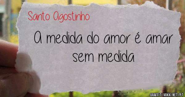 A medida do amor é amar sem medida