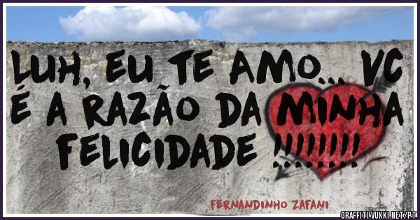 Luh, eu te Amo... Vc é a razão da minha felicidade !!!!!!!! 