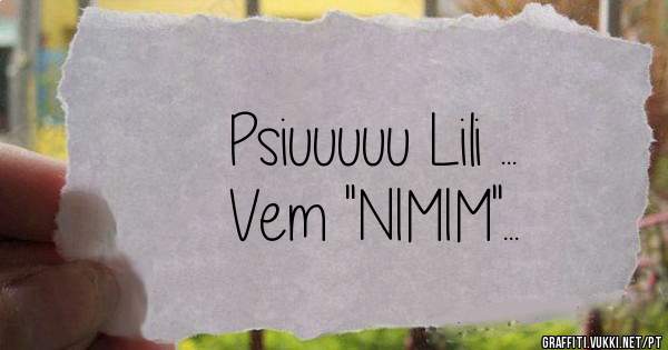 Psiuuuuu Lili ...

Vem ''NIMIM''...