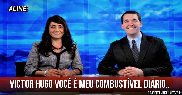 Victor Hugo você é meu combustível diário..