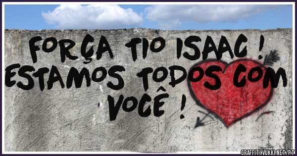FORÇA TIO ISAAC !
ESTAMOS TODOS COM VOCÊ !