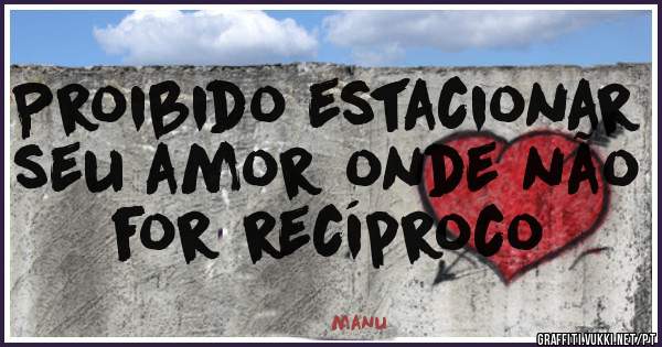 Proibido estacionar seu amor onde não for recíproco