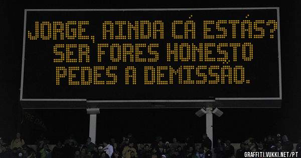 JORGE, AINDA CÁ ESTÁS? SER FORES HONESTO PEDES A DEMISSÃO.