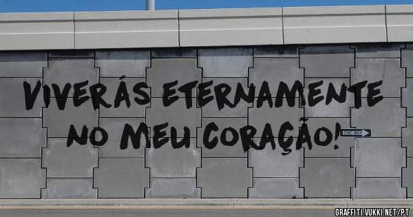 Viverás eternamente no meu coração!