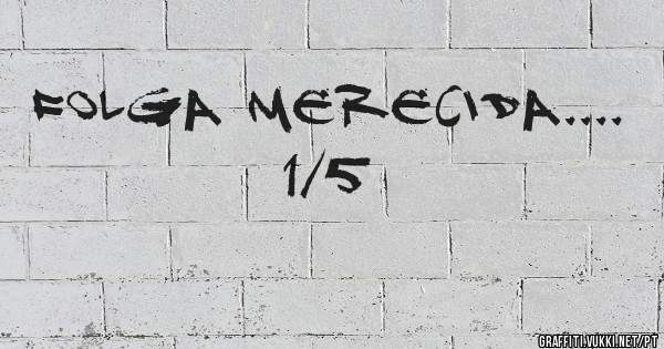 FOLGA MERECIDA....
1/5