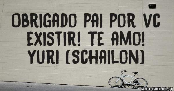 Obrigado pai por vc existir! Te amo!

                   Yuri (Schailon)
                   