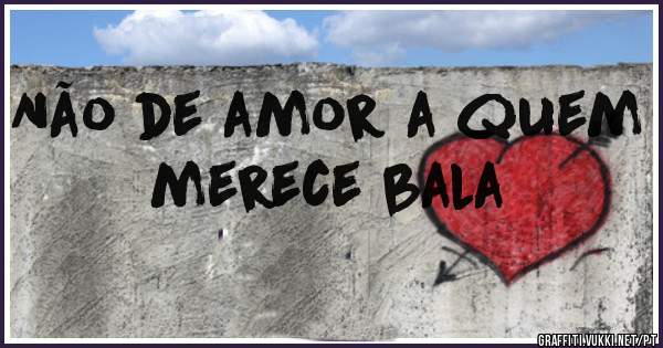 Não de amor a quem merece bala