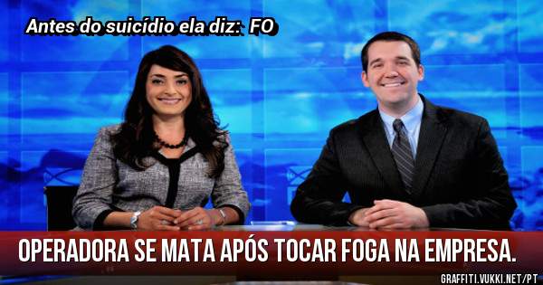 Operadora se mata após tocar foga na empresa.
